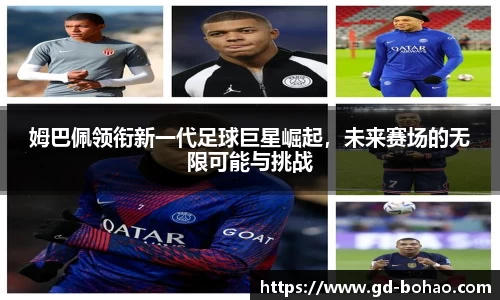 姆巴佩领衔新一代足球巨星崛起，未来赛场的无限可能与挑战