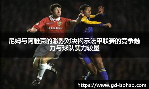 尼姆与阿雅克的激烈对决揭示法甲联赛的竞争魅力与球队实力较量