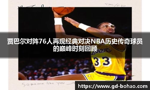 贾巴尔对阵76人再现经典对决NBA历史传奇球员的巅峰时刻回顾