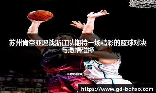 苏州肯帝亚迎战浙江队期待一场精彩的篮球对决与激情碰撞