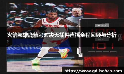 火箭与雄鹿精彩对决无插件直播全程回顾与分析